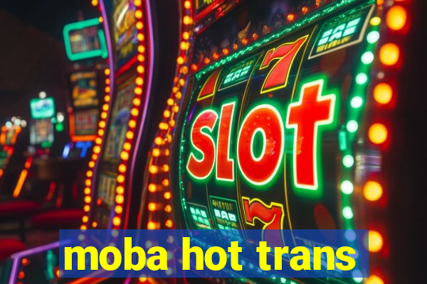 moba hot trans